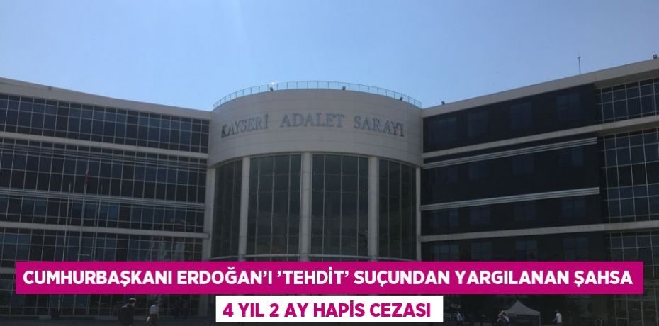 CUMHURBAŞKANI ERDOĞAN’I ’TEHDİT’ SUÇUNDAN YARGILANAN ŞAHSA 4 YIL 2 AY HAPİS CEZASI