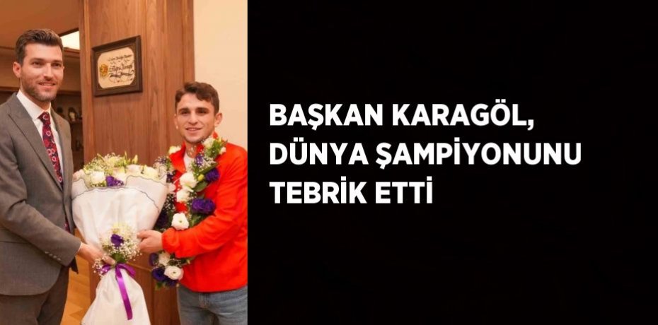 BAŞKAN KARAGÖL, DÜNYA ŞAMPİYONUNU TEBRİK ETTİ