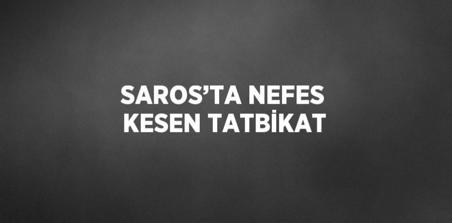 SAROS’TA NEFES KESEN TATBİKAT