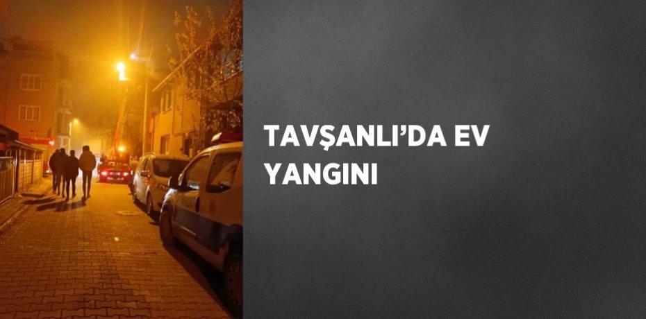 TAVŞANLI’DA EV YANGINI