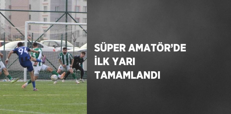 SÜPER AMATÖR’DE İLK YARI TAMAMLANDI