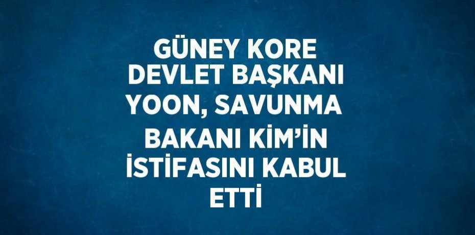 GÜNEY KORE DEVLET BAŞKANI YOON, SAVUNMA BAKANI KİM’İN İSTİFASINI KABUL ETTİ