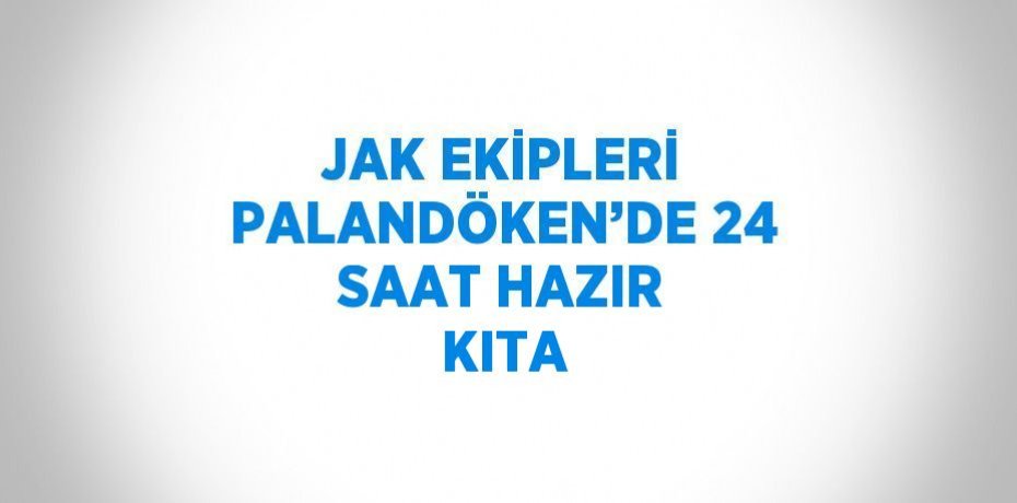 JAK EKİPLERİ PALANDÖKEN’DE 24 SAAT HAZIR KITA