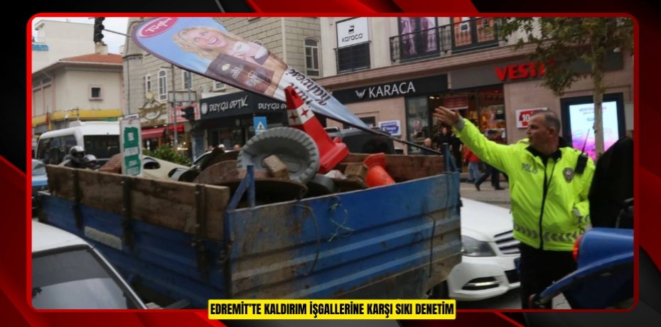 EDREMİT’TE KALDIRIM İŞGALLERİNE KARŞI SIKI DENETİM
