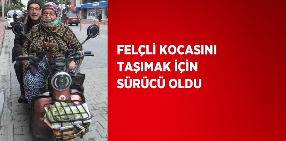 FELÇLİ KOCASINI TAŞIMAK İÇİN SÜRÜCÜ OLDU
