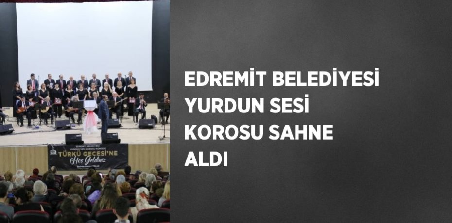 EDREMİT BELEDİYESİ YURDUN SESİ KOROSU SAHNE ALDI