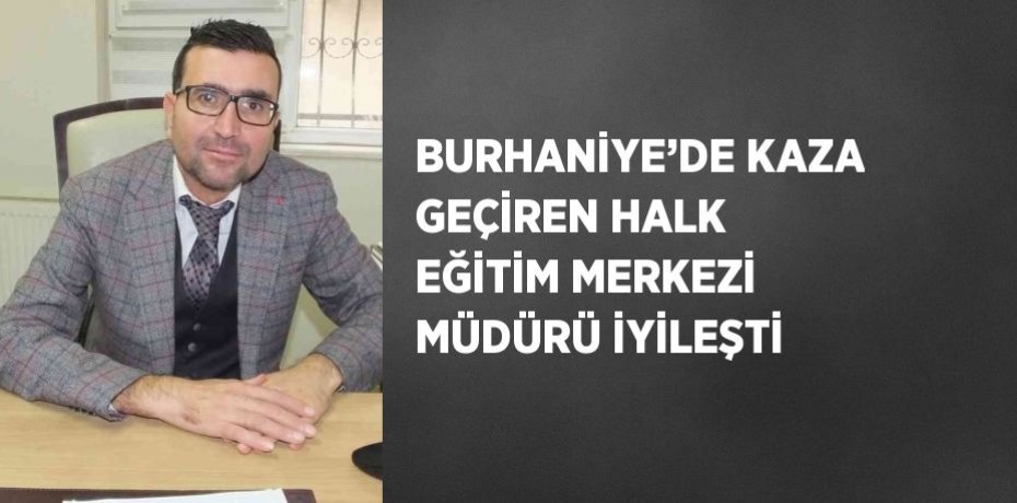 BURHANİYE’DE KAZA GEÇİREN HALK EĞİTİM MERKEZİ MÜDÜRÜ İYİLEŞTİ