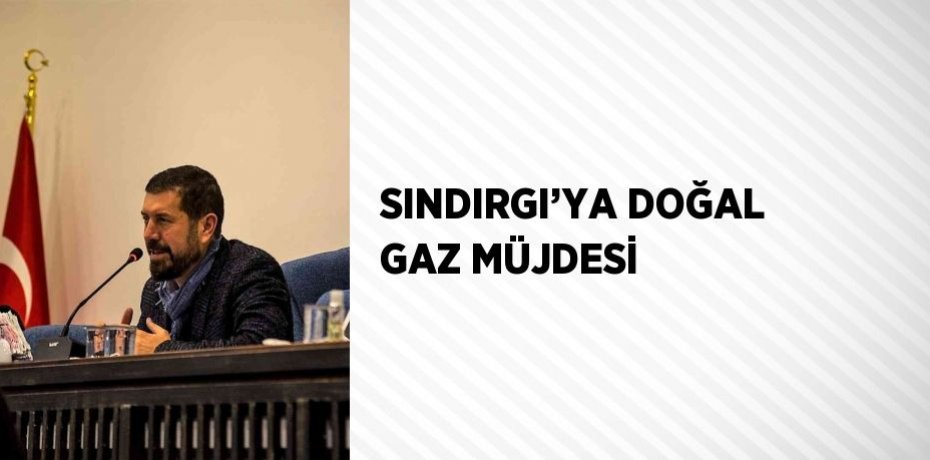 SINDIRGI’YA DOĞAL GAZ MÜJDESİ