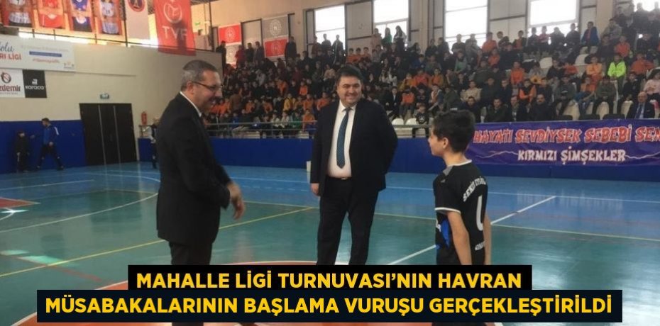 MAHALLE LİGİ TURNUVASI’NIN HAVRAN MÜSABAKALARININ BAŞLAMA VURUŞU GERÇEKLEŞTİRİLDİ