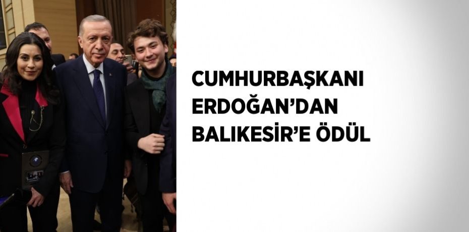 CUMHURBAŞKANI ERDOĞAN’DAN BALIKESİR’E ÖDÜL