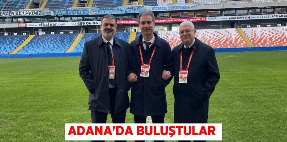 ADANA’DA BULUŞTULAR