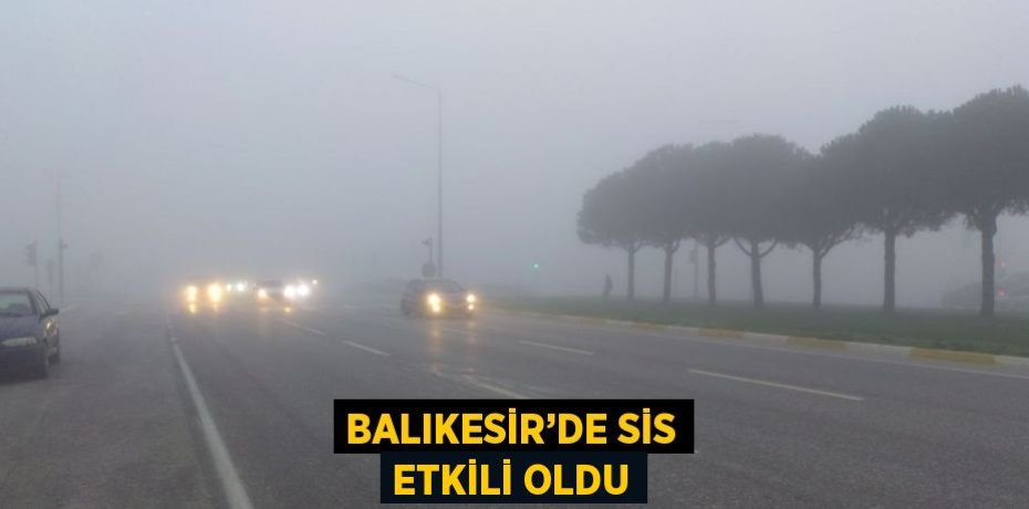 BALIKESİR’DE SİS ETKİLİ OLDU