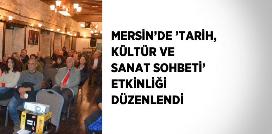 MERSİN’DE ’TARİH, KÜLTÜR VE SANAT SOHBETİ’ ETKİNLİĞİ DÜZENLENDİ
