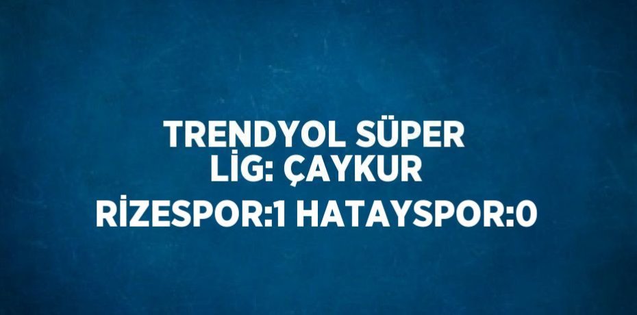 TRENDYOL SÜPER LİG: ÇAYKUR RİZESPOR:1 HATAYSPOR:0