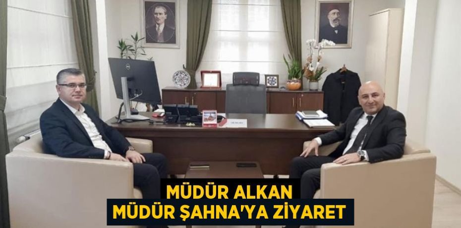 Müdür Alkan Müdür Şahna'ya ziyaret