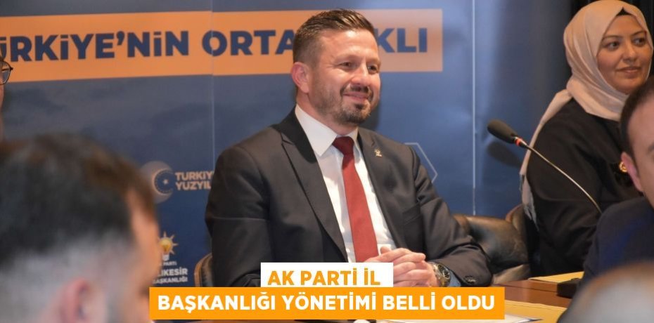 AK PARTİ İL BAŞKANLIĞI YÖNETİMİ BELLİ OLDU