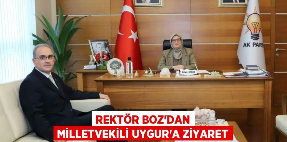 REKTÖR BOZ'DAN MİLLETVEKİLİ UYGUR'A ZİYARET