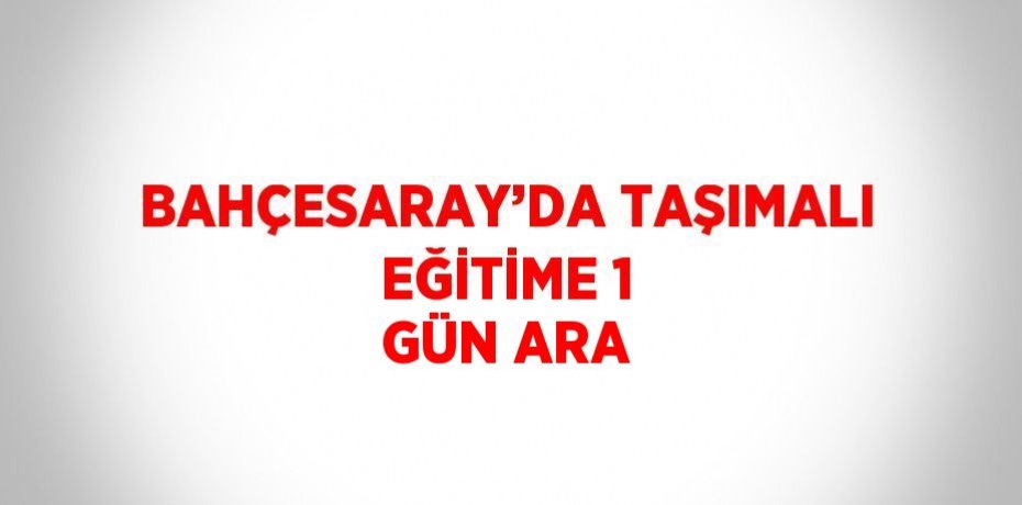BAHÇESARAY’DA TAŞIMALI EĞİTİME 1 GÜN ARA