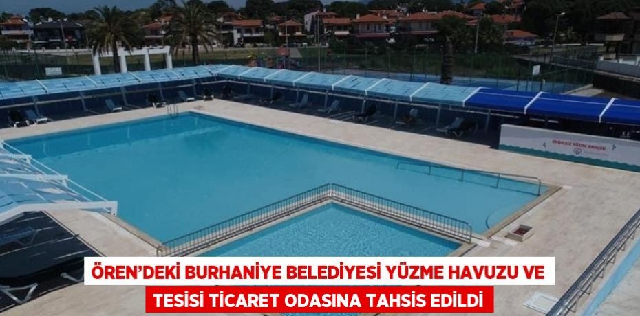 ÖREN’DEKİ BURHANİYE BELEDİYESİ YÜZME HAVUZU VE TESİSİ TİCARET ODASINA TAHSİS EDİLDİ