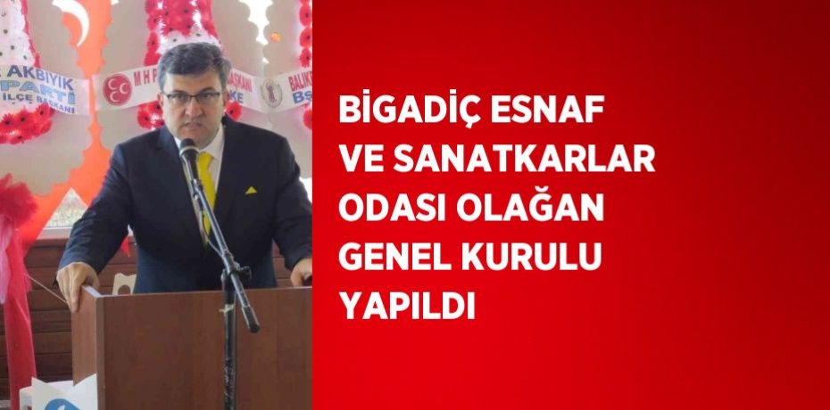 BİGADİÇ ESNAF VE SANATKARLAR ODASI OLAĞAN GENEL KURULU YAPILDI