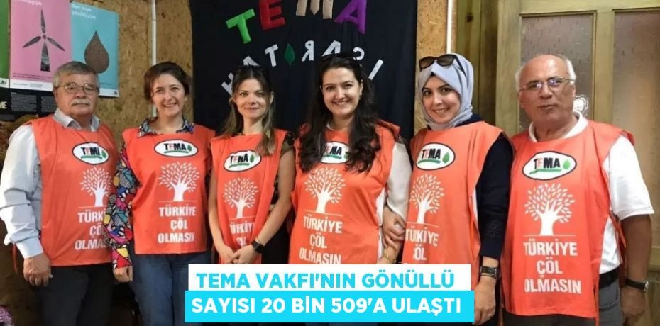 TEMA VAKFI‘NIN GÖNÜLLÜ  SAYISI 20 BİN 509'A ULAŞTI