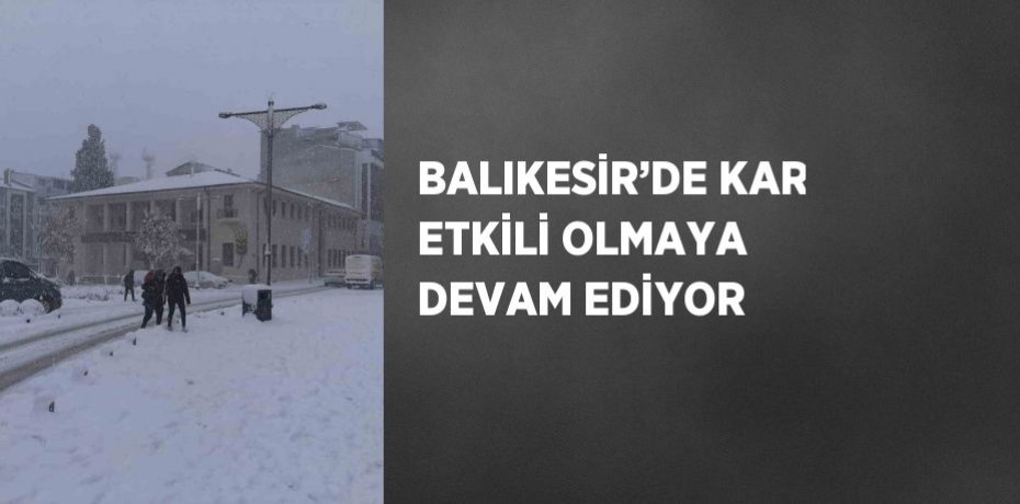 BALIKESİR’DE KAR ETKİLİ OLMAYA DEVAM EDİYOR