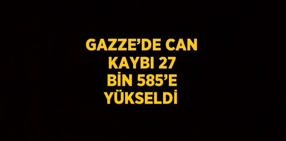 GAZZE’DE CAN KAYBI 27 BİN 585’E YÜKSELDİ