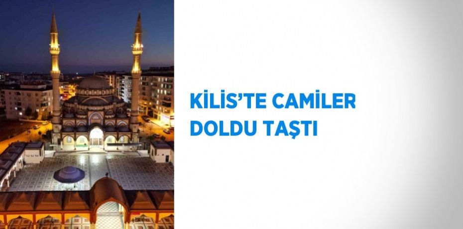 KİLİS’TE CAMİLER DOLDU TAŞTI
