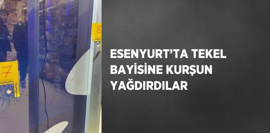 ESENYURT’TA TEKEL BAYİSİNE KURŞUN YAĞDIRDILAR
