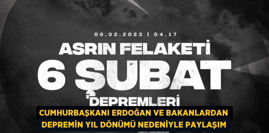 CUMHURBAŞKANI ERDOĞAN VE BAKANLARDAN DEPREMİN YIL DÖNÜMÜ NEDENİYLE PAYLAŞIM