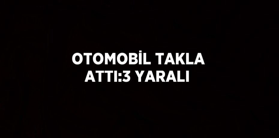 OTOMOBİL TAKLA ATTI:3 YARALI