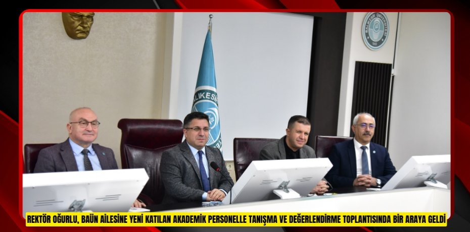 REKTÖR OĞURLU, BAÜN AİLESİNE YENİ KATILAN AKADEMİK PERSONELLE TANIŞMA VE DEĞERLENDİRME TOPLANTISINDA BİR ARAYA GELDİ