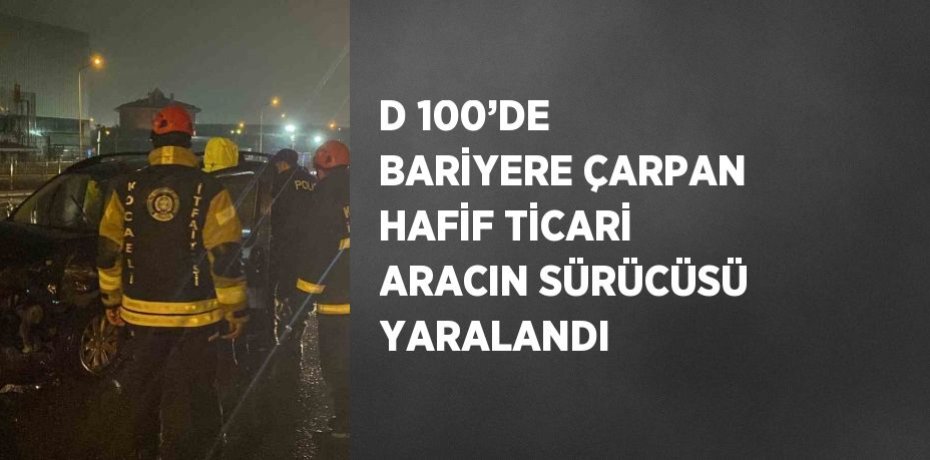 D 100’DE BARİYERE ÇARPAN HAFİF TİCARİ ARACIN SÜRÜCÜSÜ YARALANDI