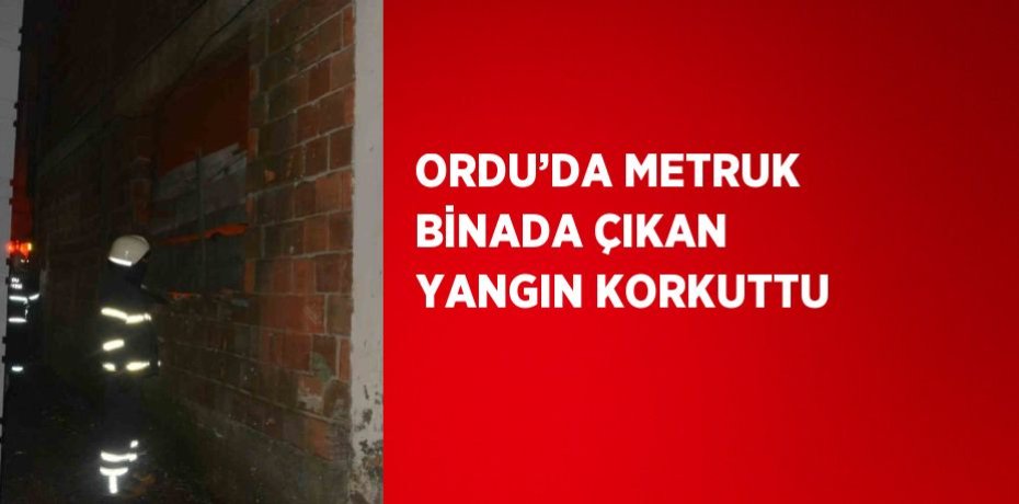ORDU’DA METRUK BİNADA ÇIKAN YANGIN KORKUTTU