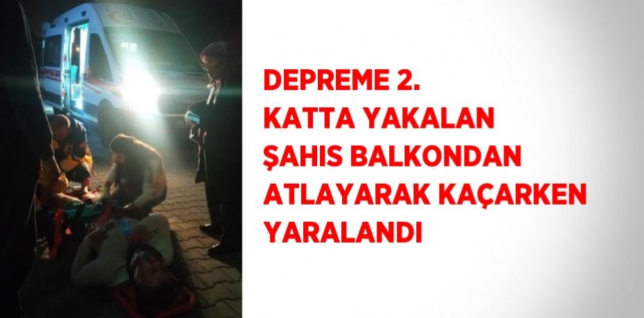 DEPREME 2. KATTA YAKALAN ŞAHIS BALKONDAN ATLAYARAK KAÇARKEN YARALANDI