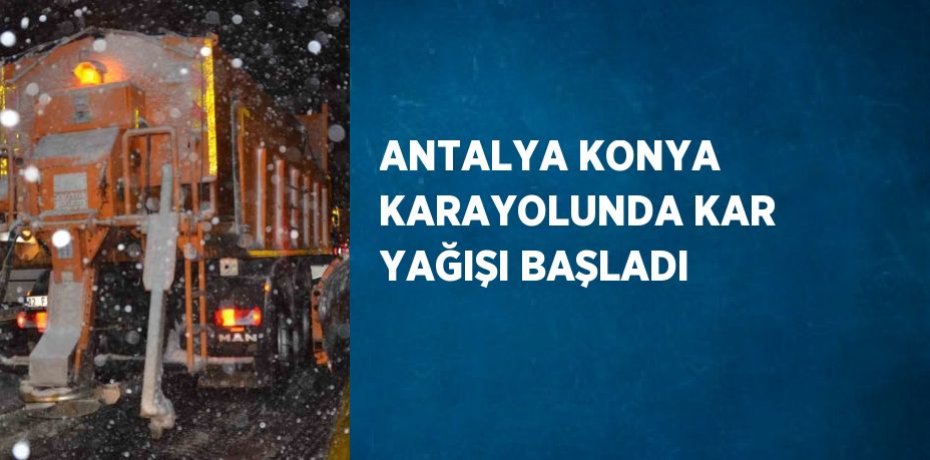 ANTALYA KONYA KARAYOLUNDA KAR YAĞIŞI BAŞLADI