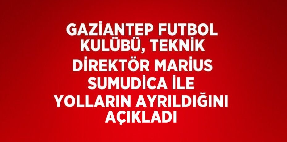 GAZİANTEP FUTBOL KULÜBÜ, TEKNİK DİREKTÖR MARİUS SUMUDİCA İLE YOLLARIN AYRILDIĞINI AÇIKLADI