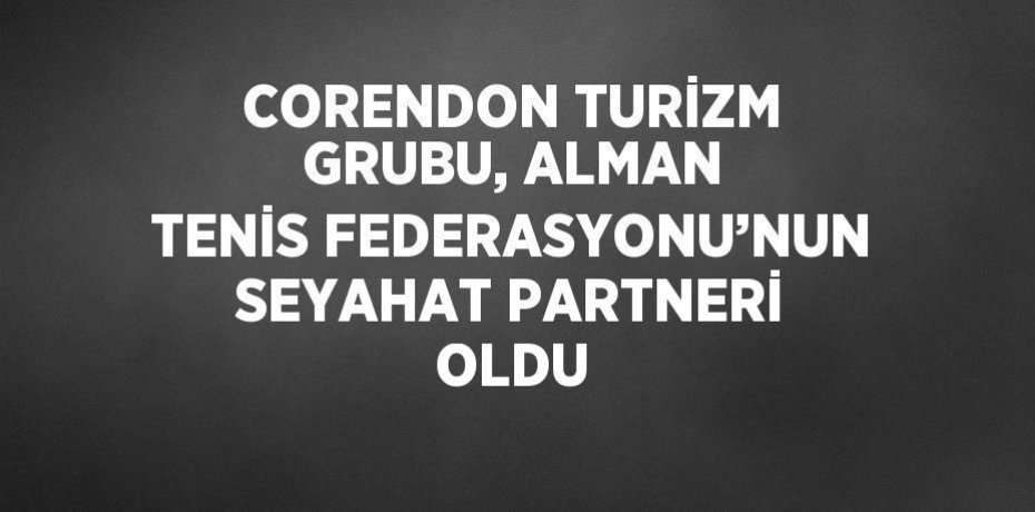 CORENDON TURİZM GRUBU, ALMAN TENİS FEDERASYONU’NUN SEYAHAT PARTNERİ OLDU