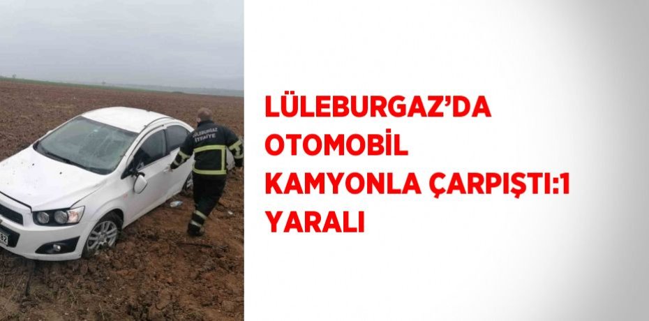 LÜLEBURGAZ’DA OTOMOBİL KAMYONLA ÇARPIŞTI:1 YARALI