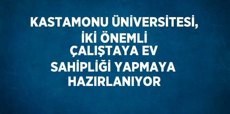 KASTAMONU ÜNİVERSİTESİ, İKİ ÖNEMLİ ÇALIŞTAYA EV SAHİPLİĞİ YAPMAYA HAZIRLANIYOR