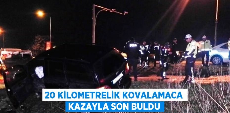 20 KİLOMETRELİK KOVALAMACA KAZAYLA SON BULDU