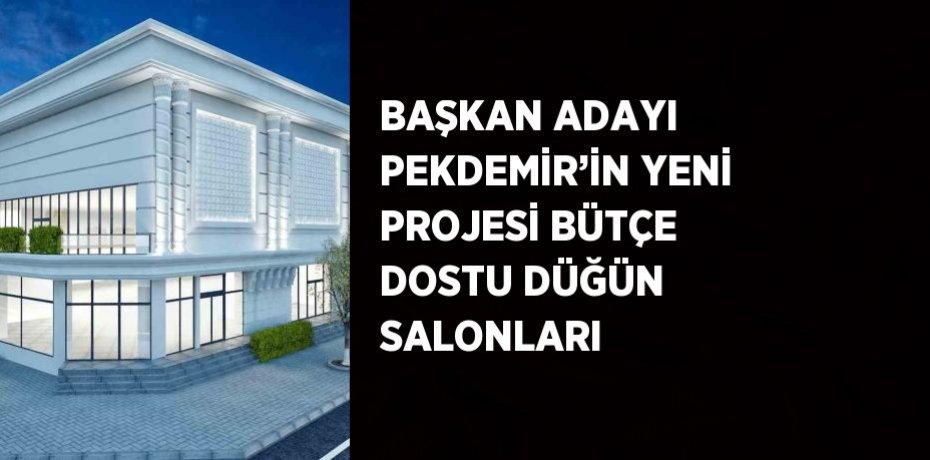 BAŞKAN ADAYI PEKDEMİR’İN YENİ PROJESİ BÜTÇE DOSTU DÜĞÜN SALONLARI