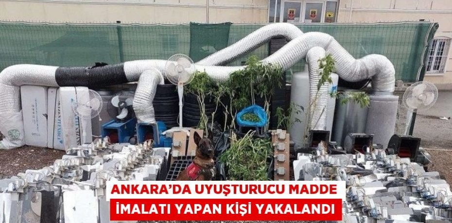 ANKARA’DA UYUŞTURUCU MADDE İMALATI YAPAN KİŞİ YAKALANDI