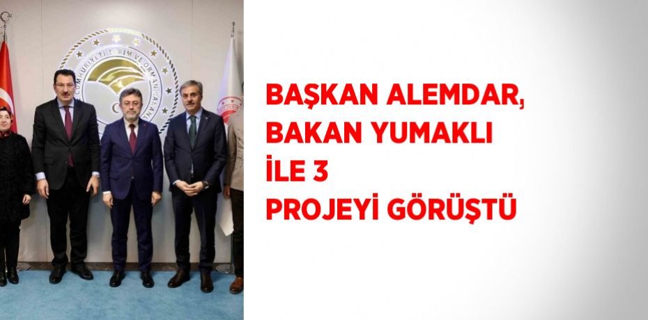 BAŞKAN ALEMDAR, BAKAN YUMAKLI İLE 3 PROJEYİ GÖRÜŞTÜ