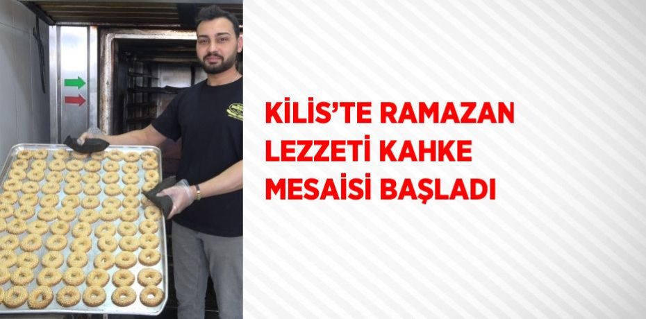 KİLİS’TE RAMAZAN LEZZETİ KAHKE MESAİSİ BAŞLADI