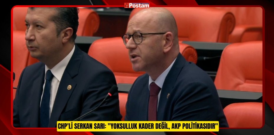 CHP'Lİ SERKAN SARI: &quot;YOKSULLUK KADER DEĞİL, AKP POLİTİKASIDIR&quot;