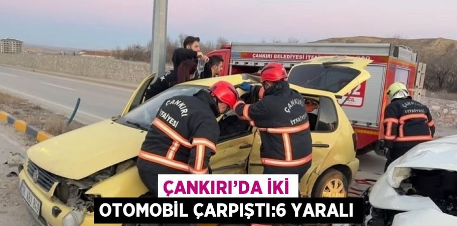 ÇANKIRI’DA İKİ OTOMOBİL ÇARPIŞTI:6 YARALI