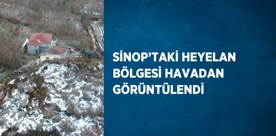 SİNOP’TAKİ HEYELAN BÖLGESİ HAVADAN GÖRÜNTÜLENDİ