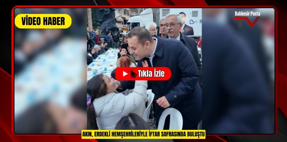 AKIN, ERDEKLİ HEMŞEHRİLERİYLE İFTAR SOFRASINDA BULUŞTU