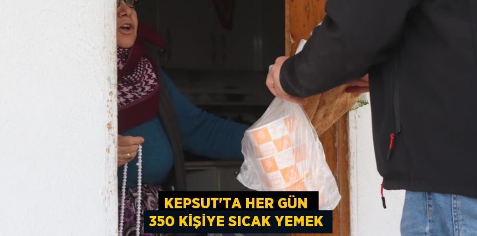 KEPSUT’TA HER GÜN  350 KİŞİYE SICAK YEMEK
